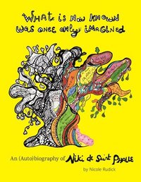 bokomslag What Is Now Known Was Once Only Imagined: An (Auto)biography of Niki de Saint Phalle