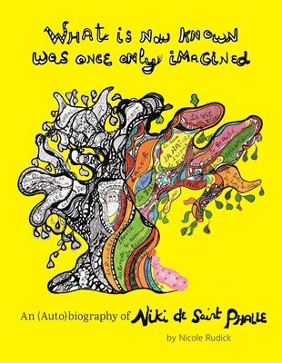 What Is Now Known Was Once Only Imagined: An (Auto)biography of Niki de Saint Phalle 1