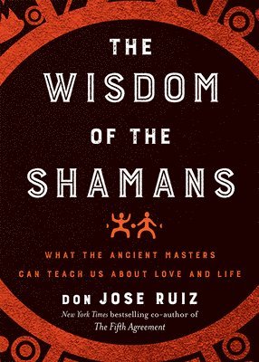 Don Jose Ruiz - Wisdom of the shamans - what the ancient masters can teach us about love an, Inbunden