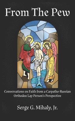 From The Pew: Conversations on Faith from a Carpatho-Russian Orthodox Lay Person's Perspective 1