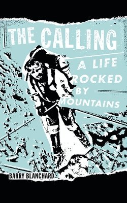 Barry Blanchard - The Calling : A Life Rocked by Mountains, Inbunden