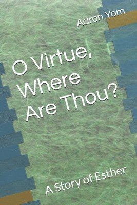 Aaron Yom - O Virtue, Where Are Thou?: A Story of Esther, Häftad