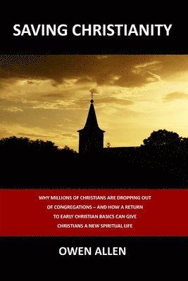 Owen Allen - Saving Christianity: Why Millions of Christians are Dropping Out of Congregations - And How a Return to Early Christian Basics Can Give Christians a N, Häftad