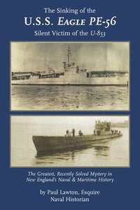 bokomslag The Sinking of the U. S. S. Eagle PE-56, Silent Victim of the U-853: The Greatest, Recently Solved Mystery in New England's Naval and Maritime History