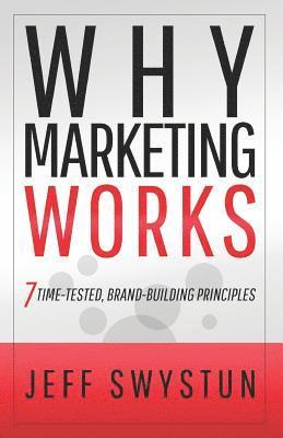 Why Marketing Works: 7 Time-Tested, Brand-Building Principles 1