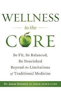 bokomslag Wellness to the Core: Be Fit, Be Nourished, Be Balanced Beyond the Limitations of Traditional Medicine