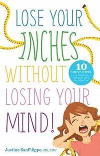 bokomslag Lose Your Inches without Losing Your Mind!: 10 Simple Weeks to a Slimmer Waistline and a Healthier You