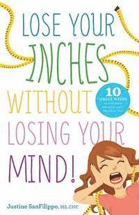 Lose Your Inches without Losing Your Mind!: 10 Simple Weeks to a Slimmer Waistline and a Healthier You 1