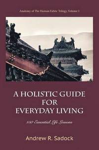 bokomslag A Holistic Guide for Everyday Living: 150 Essential Life Lessons