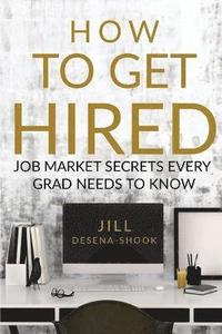 bokomslag How to Get Hired: Job Market Secrets Every Grad Needs to Know