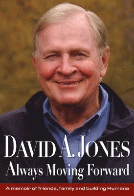 David A. Jones Always Moving Forward: A Memoir of Friends, Family and Building Humana 1