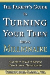 bokomslag The Parent's Guide to Turning Your Teen Into a Millionaire: And How To Do It Before High School Graduation!