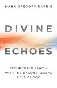 bokomslag Divine Echoes: Reconciling Prayer With the Uncontrolling Love of God