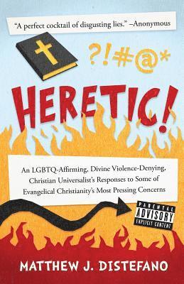 Heretic!: An LGBTQ-Affirming, Divine Violence-Denying, Christian Universalist's Responses to Some of Evangelical Christianity's Most Pressing Concerns 1