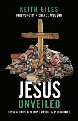 bokomslag Jesus Unveiled: Forsaking Church as We Know It for Ekklesia as God Intended