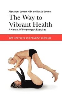bokomslag The Way to Vibrant Health: A Manual of Bioenergetic Exercises: 100 Innovative and Powerful Exercises