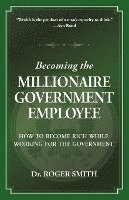 Becoming the Millionaire Government Employee: How to Become Rich While Working for the Government 1