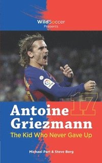 bokomslag Antoine Griezmann the Kid Who Never Gave Up