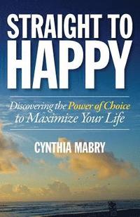 bokomslag Straight to Happy: Discovering the Power of Choice to Maximize Your Life
