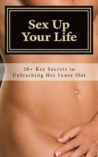 Sex Up Your Life: 20+ Key Secrets to Unleashing Her Inner Slut 1