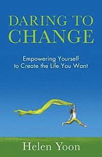 bokomslag Daring To Change: Empowering Yourself to Create the Life You Want