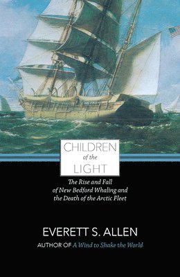 Everett Allen - Children of the Light: The Rise and Fall of New Bedford Whaling and the Death of the Arctic Fleet, Häftad