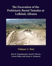 bokomslag The Excavation of the Prehistoric Burial Tumulus at Lofkend, Albania