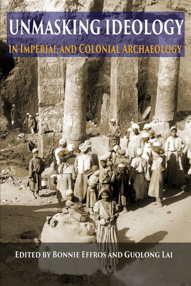 Bonnie Effros, Guolong Lai - Unmasking Ideology in Imperial and Colonial Archaeology, Häftad