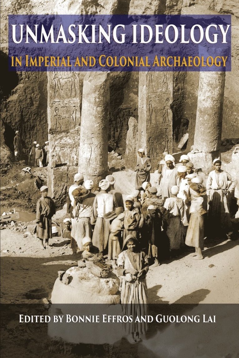 Bonnie Effros, Guolong Lai - Unmasking Ideology in Imperial and Colonial Archaeology, Häftad