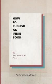 bokomslag How to Publish an Indie Book: An Asymmetrical Guide