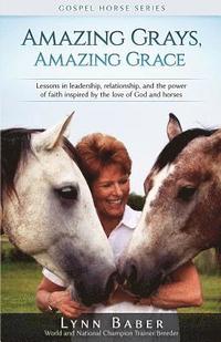 bokomslag Amazing Grays, Amazing Grace: Lessons in Leadership, Relationship, and the Power of Faith Inspired by the Love of God and Horses