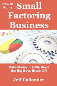 bokomslag How to Run a Small Factoring Business: Make Money in Little Deals the Big Guys Brush Off