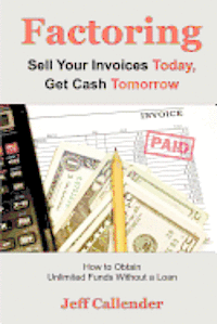 bokomslag Factoring: Sell Your Invoices Today, Get Cash Tomorrow: How to Get Unlimited Funds without a Loan