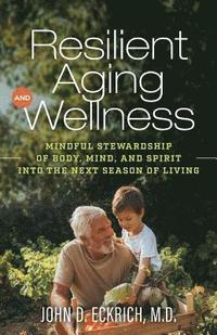 bokomslag Resilient Aging and Wellness: Mindful Stewardship of Body, Mind and Spirit into the Next Season of Living