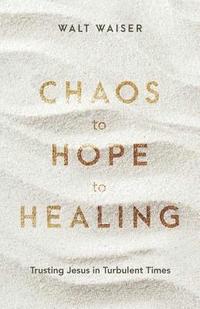 bokomslag Chaos to Hope to Healing: Trusting Jesus in Turbulent Times