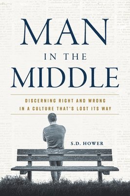 Man in the Middle: Discerning Right and Wrong in a Culture That's Lost Its Way 1