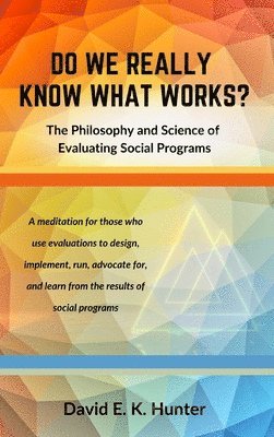 David E K Hunter - DO WE REALLY KNOW WHAT WORKS? The Philosophy and Science of Evaluating Social Programs, Inbunden