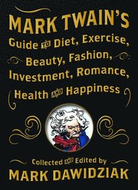 bokomslag Mark Twain's Guide to Diet, Exercise, Beauty, Fashion, Investment, Romance, Health and Happiness