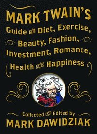 bokomslag Mark Twain's Guide to Diet, Exercise, Beauty, Fashion, Investment, Romance, Health and Happiness