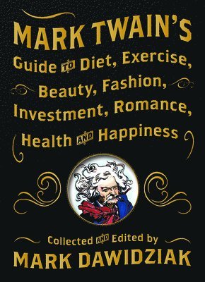 Mark Twain's Guide to Diet, Exercise, Beauty, Fashion, Investment, Romance, Health and Happiness 1