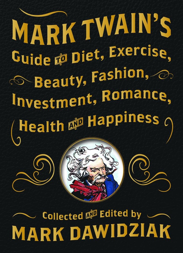 Mark Twain's Guide to Diet, Exercise, Beauty, Fashion, Investment, Romance, Health and Happiness