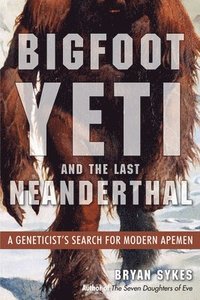 bokomslag Bigfoot, Yeti, and the Last Neanderthal: A Geneticist's Search for Modern Apemen