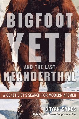 Bigfoot, Yeti, and the Last Neanderthal: A Geneticist's Search for Modern Apemen 1