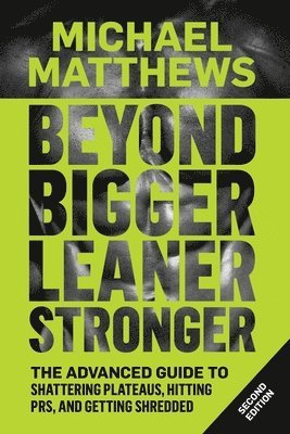 Michael Matthews - Beyond Bigger Leaner Stronger: The Advanced Guide to Building Muscle, Staying Lean, and Getting Strong, Häftad