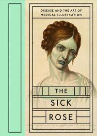 bokomslag The Sick Rose: Disease and the Art of Medical Illustration