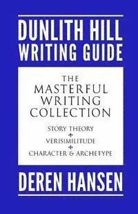 Masterful Writing: Comprising the Dunlith Hill Writing Guides to Story Theory, Verisimilitude, and Character and Archetype