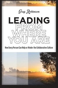 bokomslag Leading from Where You Are: How Every Person Can Help or Hinder the Collaborative Culture