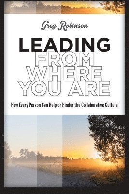 Greg Robinson - Leading from Where You Are: How Every Person Can Help or Hinder the Collaborative Culture, Häftad