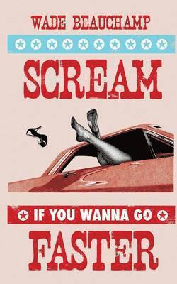 Wade Beauchamp - Scream If You Wanna Go Faster, Häftad