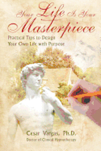 Cesar Vargas - Your Life Is Your Masterpiece: Practical Tips to Design Your Own Life with Purpose, Häftad